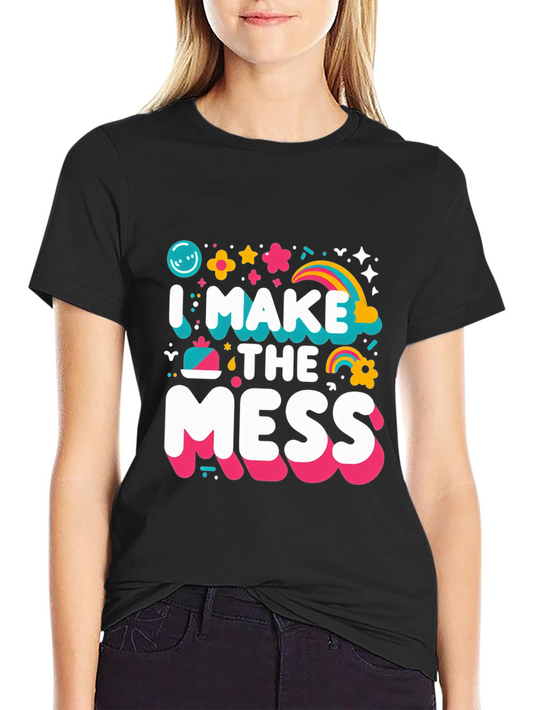 I Make The Mess T-Shirt - Fun Novelty Tee