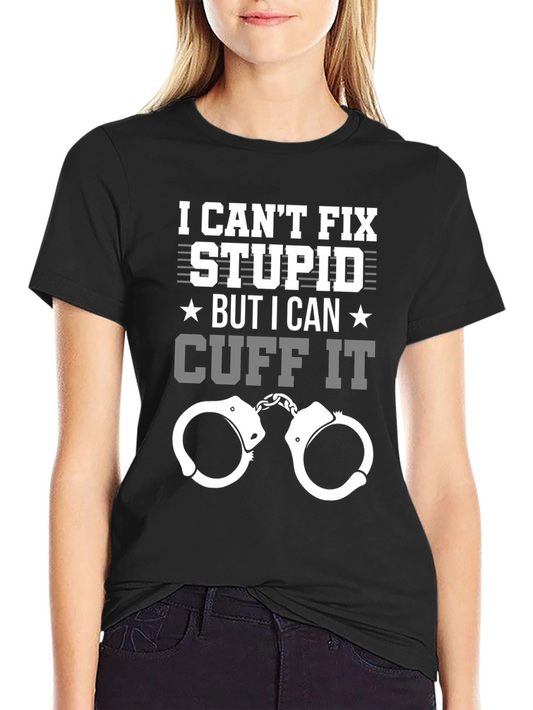 Funny Police T-Shirt - I Cant Fix Stupid Cuff It Tee