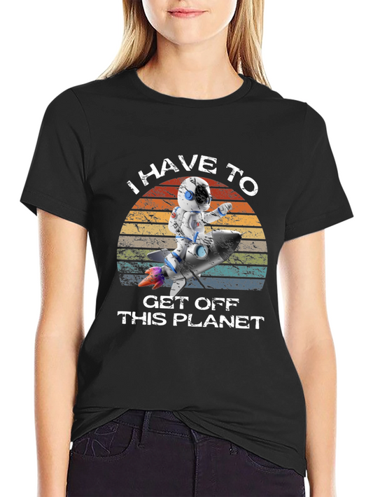 I Have to Get Off This Planet Astronaut T-Shirt